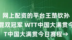 网上配资的平台王楚钦孙颖莎冲击混双冠军 WTT中国大满贯今日赛程→