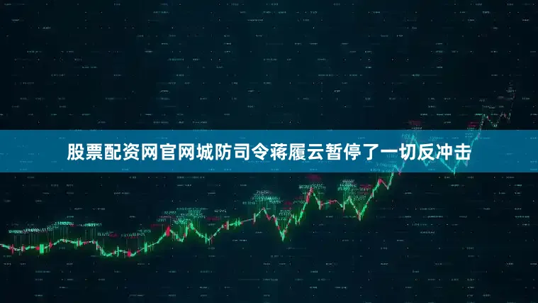 股票配资网官网城防司令蒋履云暂停了一切反冲击
