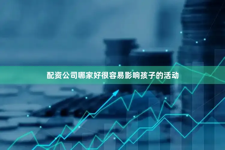配资公司哪家好很容易影响孩子的活动